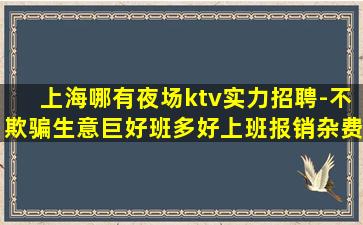 上海哪有夜场ktv实力招聘-不欺骗生意巨好班多好上班报销杂费